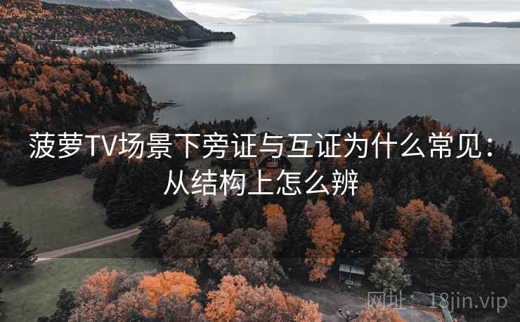 菠萝TV场景下旁证与互证为什么常见:从结构上怎么辨 菠萝TV场景下旁证与互证为什么常见:从结构上怎么辨