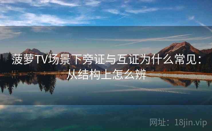 菠萝TV场景下旁证与互证为什么常见:从结构上怎么辨 菠萝TV场景下旁证与互证为什么常见:从结构上怎么辨