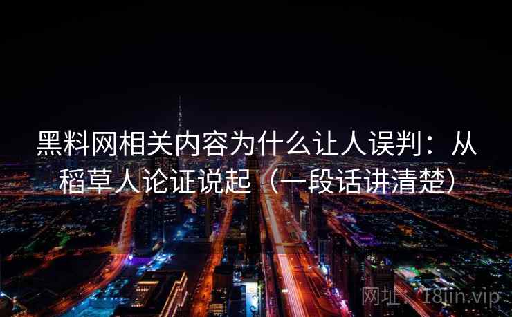 黑料网相关内容为什么让人误判:从稻草人论证说起(一段话讲清楚) 黑料网相关内容为什么让人误判:从稻草人论证说起(一段话讲清楚)
