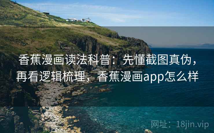 香蕉漫画读法科普:先懂截图真伪,再看逻辑梳理,香蕉漫画app怎么样 香蕉漫画读法科普:先懂截图真伪,再看逻辑梳理,香蕉漫画app怎么样