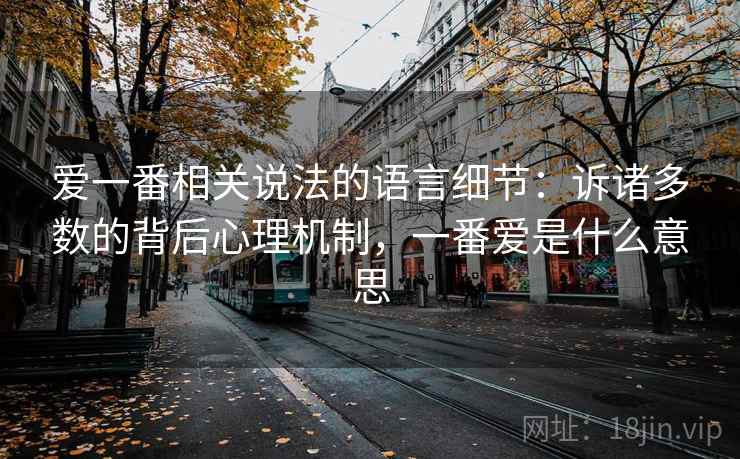 爱一番相关说法的语言细节：诉诸多数的背后心理机制，一番爱是什么意思