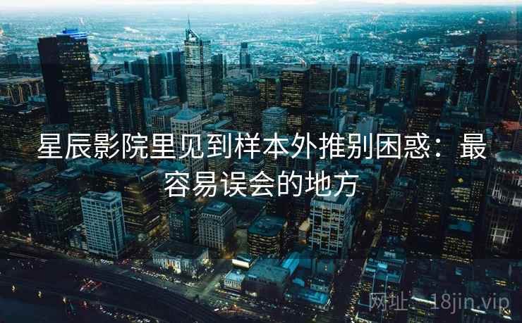 星辰影院里见到样本外推别困惑：最容易误会的地方