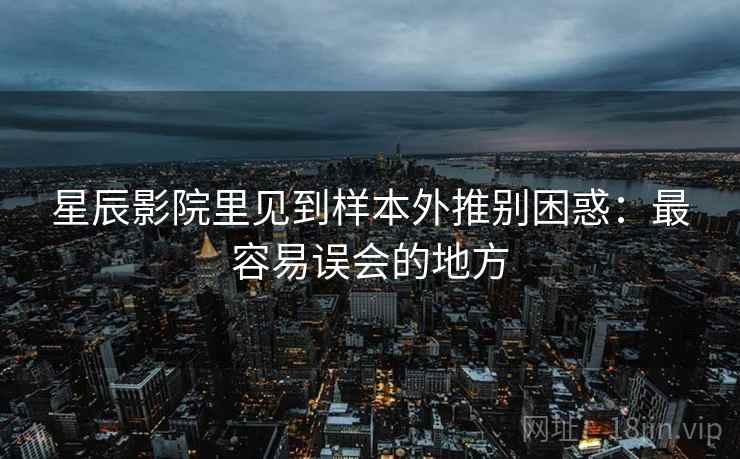 星辰影院里见到样本外推别困惑:最容易误会的地方 星辰影院里见到样本外推别困惑:最容易误会的地方