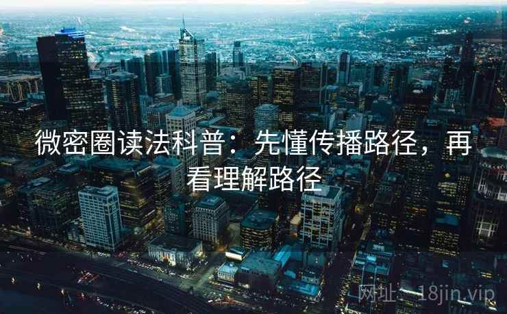 微密圈读法科普:先懂传播路径,再看理解路径 微密圈读法科普:先懂传播路径,再看理解路径