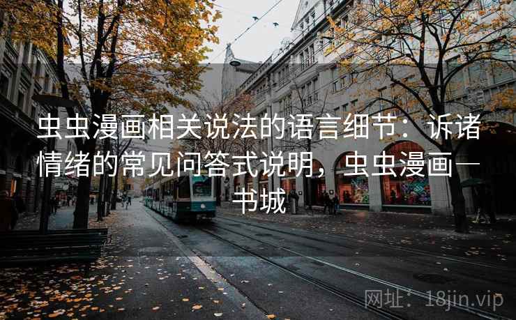 虫虫漫画相关说法的语言细节：诉诸情绪的常见问答式说明，虫虫漫画―书城
