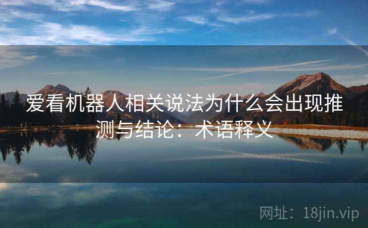 爱看机器人相关说法为什么会出现推测与结论:术语释义 爱看机器人相关说法为什么会出现推测与结论:术语释义