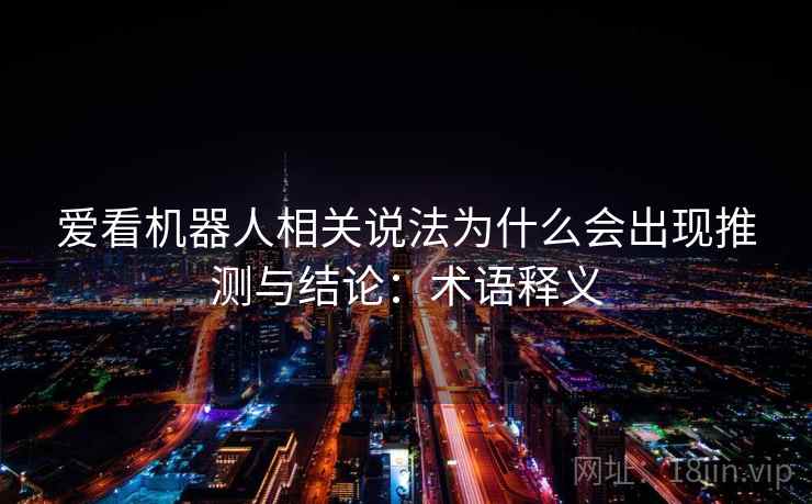 爱看机器人相关说法为什么会出现推测与结论：术语释义