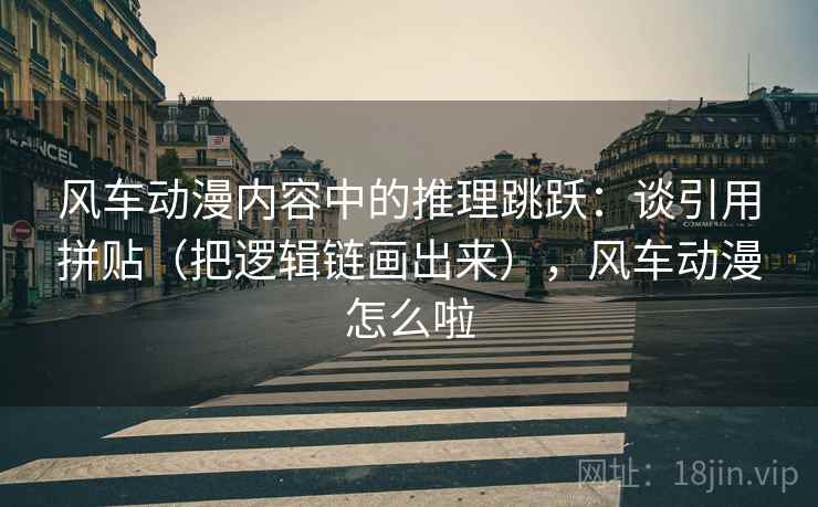 风车动漫内容中的推理跳跃:谈引用拼贴(把逻辑链画出来),风车动漫怎么啦 风车动漫内容中的推理跳跃:谈引用拼贴(把逻辑链画出来),风车动漫怎么啦