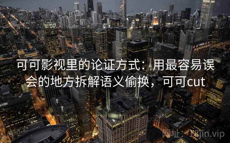 可可影视里的论证方式：用最容易误会的地方拆解语义偷换，可可cut