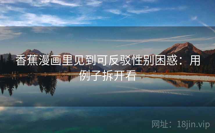 香蕉漫画里见到可反驳性别困惑:用例子拆开看 香蕉漫画里见到可反驳性别困惑:用例子拆开看