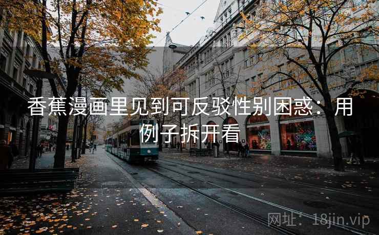 香蕉漫画里见到可反驳性别困惑：用例子拆开看