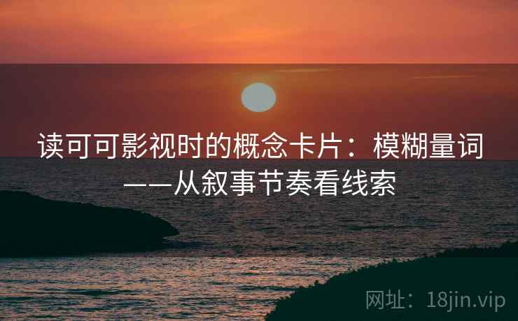 读可可影视时的概念卡片：模糊量词——从叙事节奏看线索