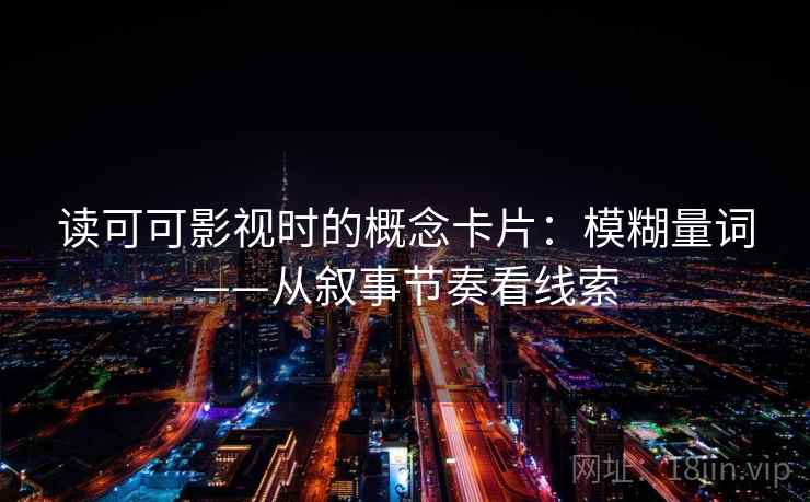 读可可影视时的概念卡片:模糊量词——从叙事节奏看线索 读可可影视时的概念卡片:模糊量词——从叙事节奏看线索