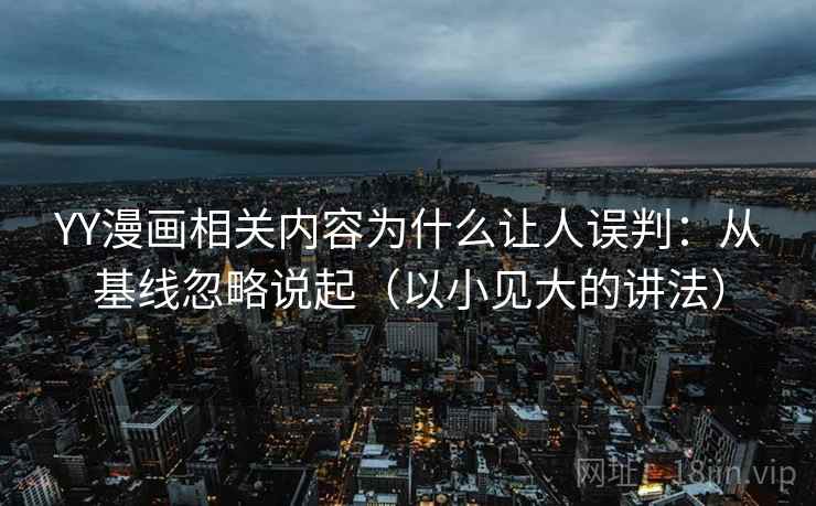 YY漫画相关内容为什么让人误判:从基线忽略说起(以小见大的讲法) YY漫画相关内容为什么让人误判:从基线忽略说起(以小见大的讲法)