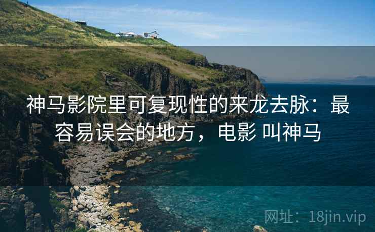 神马影院里可复现性的来龙去脉：最容易误会的地方，电影 叫神马