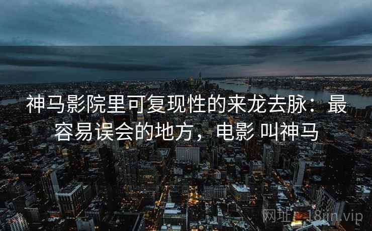 神马影院里可复现性的来龙去脉:最容易误会的地方,电影 叫神马 神马影院里可复现性的来龙去脉:最容易误会的地方,电影 叫神马