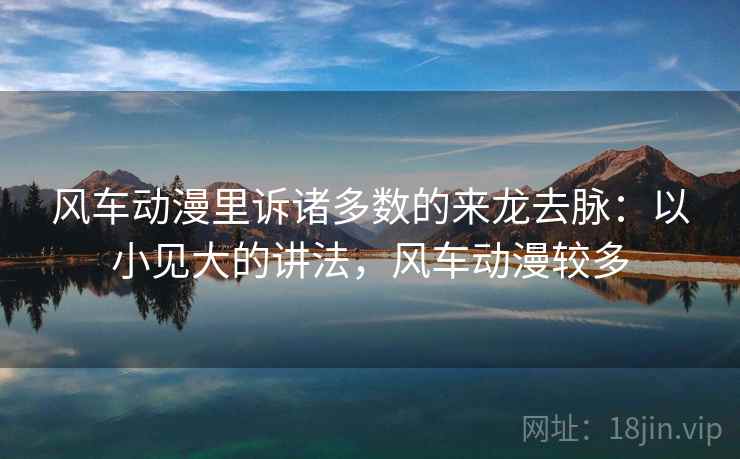 风车动漫里诉诸多数的来龙去脉:以小见大的讲法,风车动漫较多 风车动漫里诉诸多数的来龙去脉:以小见大的讲法,风车动漫较多