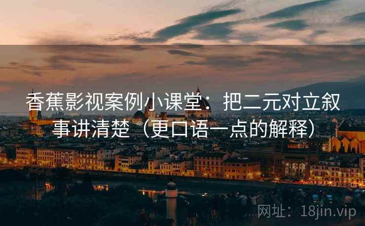 香蕉影视案例小课堂:把二元对立叙事讲清楚(更口语一点的解释) 香蕉影视案例小课堂:把二元对立叙事讲清楚(更口语一点的解释)