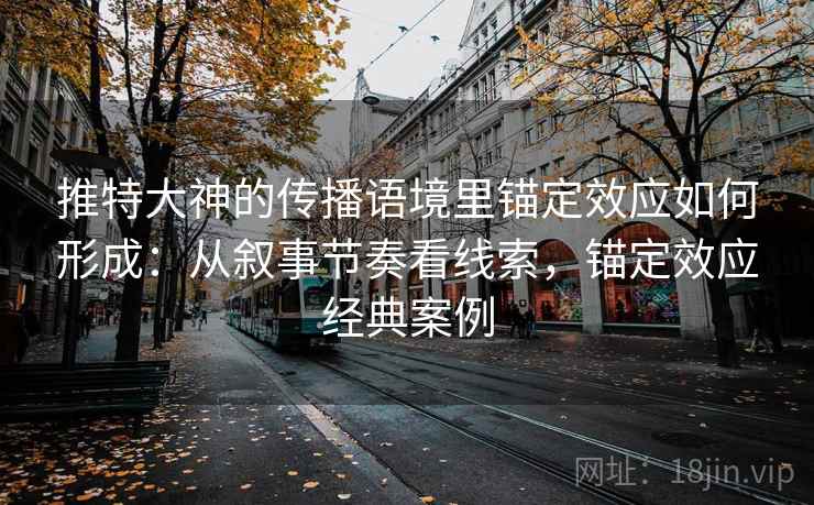 推特大神的传播语境里锚定效应如何形成:从叙事节奏看线索,锚定效应经典案例 推特大神的传播语境里锚定效应如何形成:从叙事节奏看线索,锚定效应经典案例
