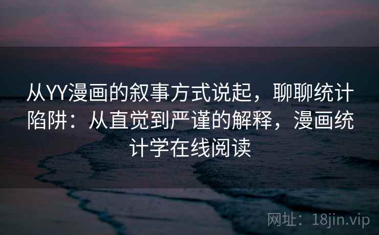 从YY漫画的叙事方式说起，聊聊统计陷阱：从直觉到严谨的解释，漫画统计学在线阅读
