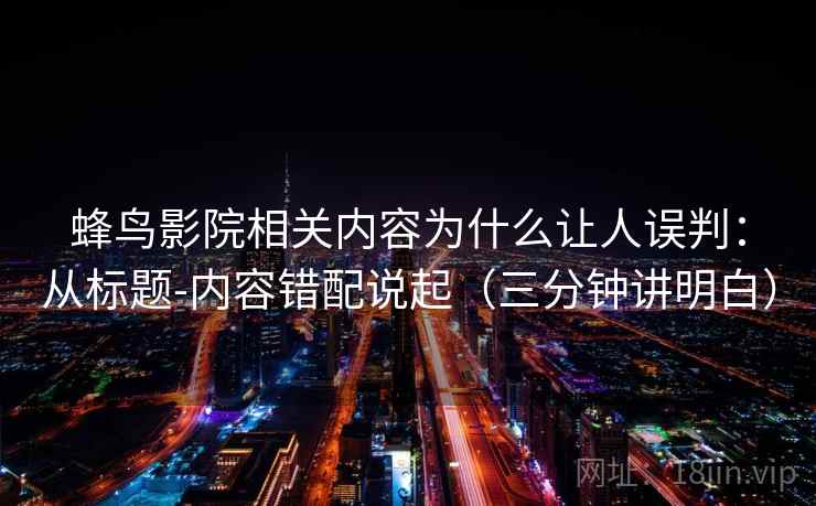 蜂鸟影院相关内容为什么让人误判：从标题-内容错配说起（三分钟讲明白）