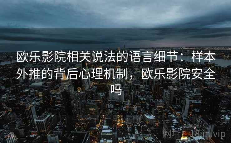 欧乐影院相关说法的语言细节：样本外推的背后心理机制，欧乐影院安全吗