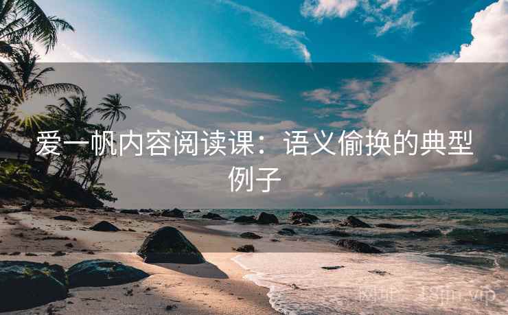 爱一帆内容阅读课:语义偷换的典型例子 爱一帆内容阅读课:语义偷换的典型例子