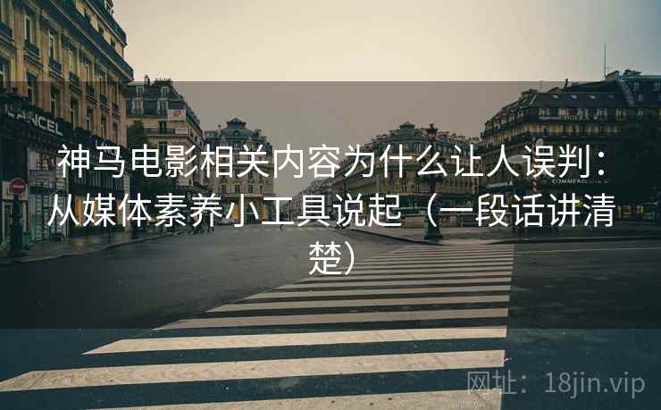 神马电影相关内容为什么让人误判:从媒体素养小工具说起(一段话讲清楚) 神马电影相关内容为什么让人误判:从媒体素养小工具说起(一段话讲清楚)