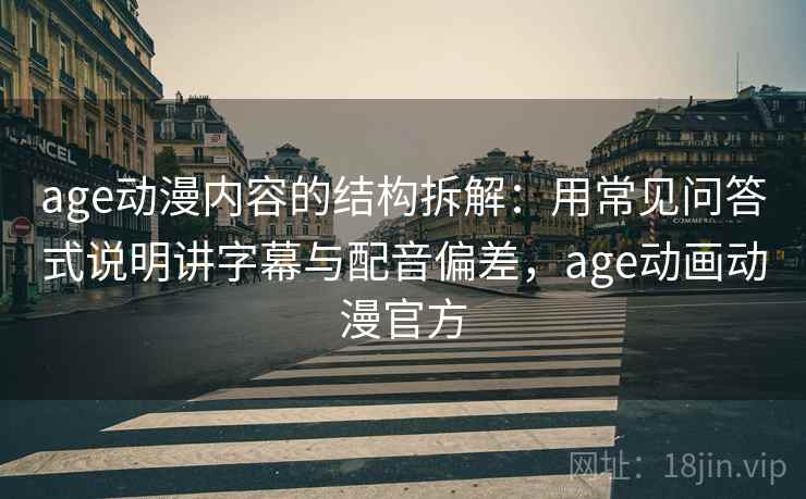age动漫内容的结构拆解:用常见问答式说明讲字幕与配音偏差,age动画动漫官方 age动漫内容的结构拆解:用常见问答式说明讲字幕与配音偏差,age动画动漫官方