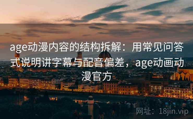 age动漫内容的结构拆解:用常见问答式说明讲字幕与配音偏差,age动画动漫官方 age动漫内容的结构拆解:用常见问答式说明讲字幕与配音偏差,age动画动漫官方
