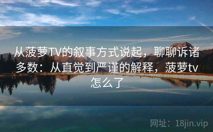 从菠萝TV的叙事方式说起，聊聊诉诸多数：从直觉到严谨的解释，菠萝tv怎么了
