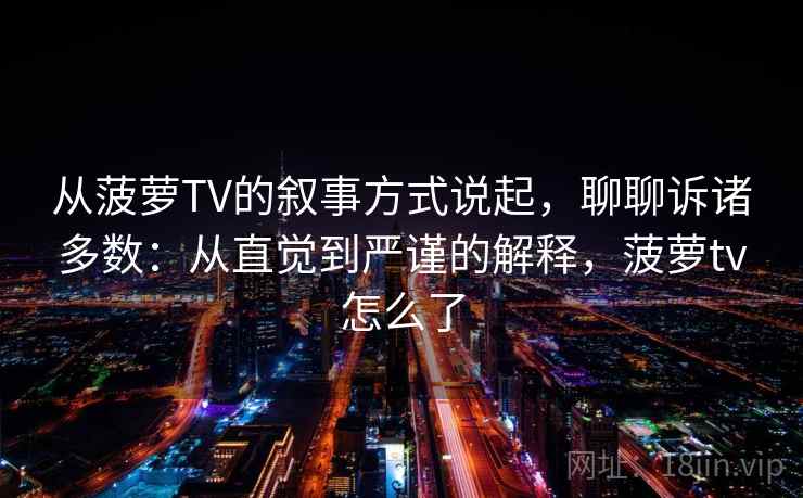从菠萝TV的叙事方式说起,聊聊诉诸多数:从直觉到严谨的解释,菠萝tv怎么了 从菠萝TV的叙事方式说起,聊聊诉诸多数:从直觉到严谨的解释,菠萝tv怎么了