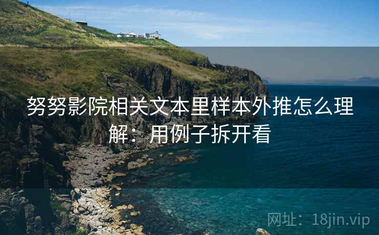 努努影院相关文本里样本外推怎么理解：用例子拆开看
