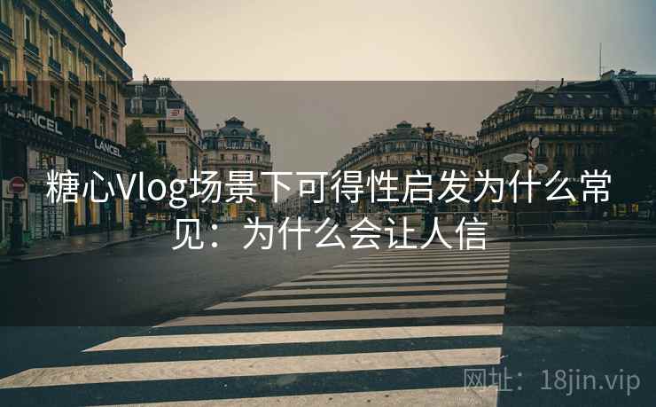 糖心Vlog场景下可得性启发为什么常见:为什么会让人信 糖心Vlog场景下可得性启发为什么常见:为什么会让人信