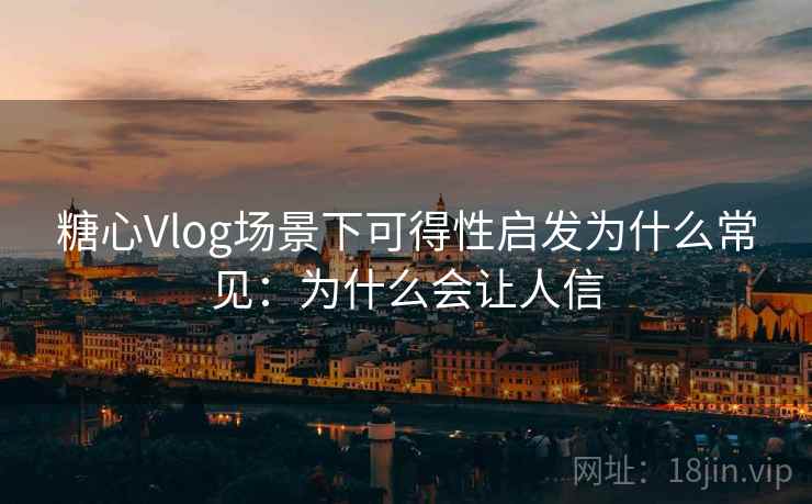糖心Vlog场景下可得性启发为什么常见:为什么会让人信 糖心Vlog场景下可得性启发为什么常见:为什么会让人信