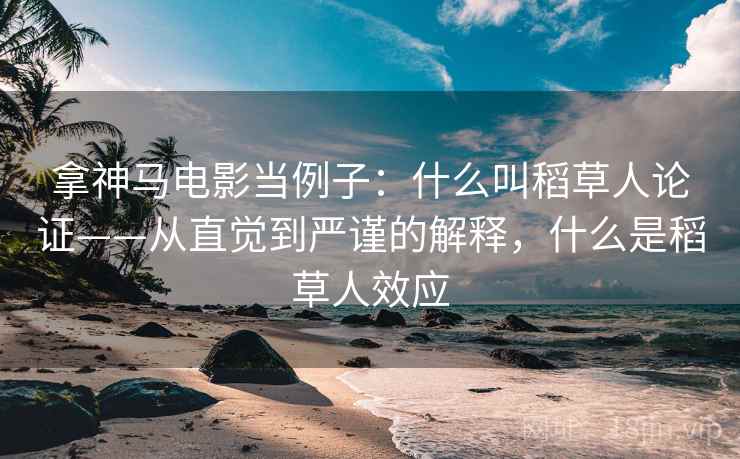 拿神马电影当例子:什么叫稻草人论证——从直觉到严谨的解释,什么是稻草人效应 拿神马电影当例子:什么叫稻草人论证——从直觉到严谨的解释,什么是稻草人效应
