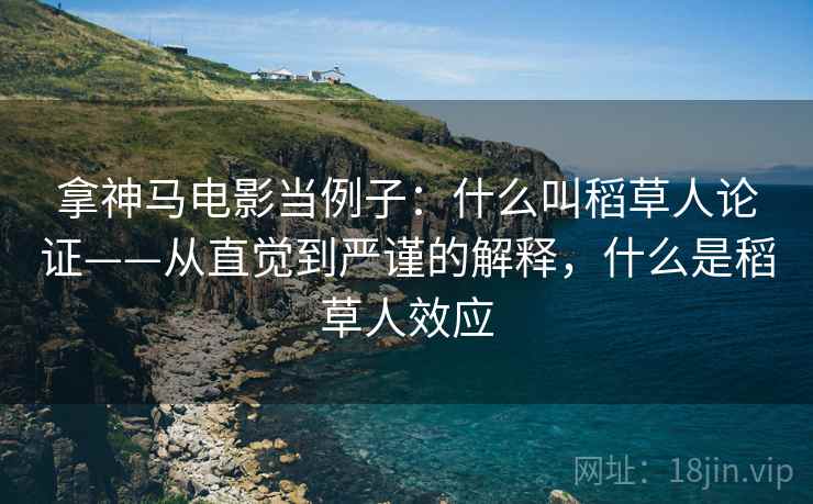 拿神马电影当例子:什么叫稻草人论证——从直觉到严谨的解释,什么是稻草人效应 拿神马电影当例子:什么叫稻草人论证——从直觉到严谨的解释,什么是稻草人效应