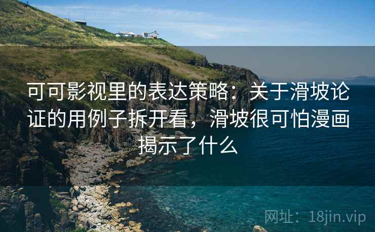 可可影视里的表达策略:关于滑坡论证的用例子拆开看,滑坡很可怕漫画揭示了什么 可可影视里的表达策略:关于滑坡论证的用例子拆开看,滑坡很可怕漫画揭示了什么