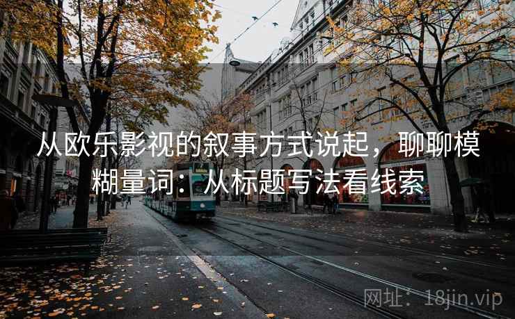 从欧乐影视的叙事方式说起，聊聊模糊量词：从标题写法看线索
