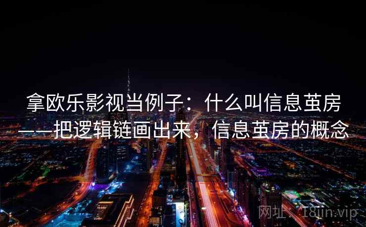 拿欧乐影视当例子:什么叫信息茧房——把逻辑链画出来,信息茧房的概念 拿欧乐影视当例子:什么叫信息茧房——把逻辑链画出来,信息茧房的概念