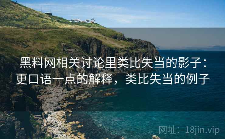 黑料网相关讨论里类比失当的影子:更口语一点的解释,类比失当的例子 黑料网相关讨论里类比失当的影子:更口语一点的解释,类比失当的例子
