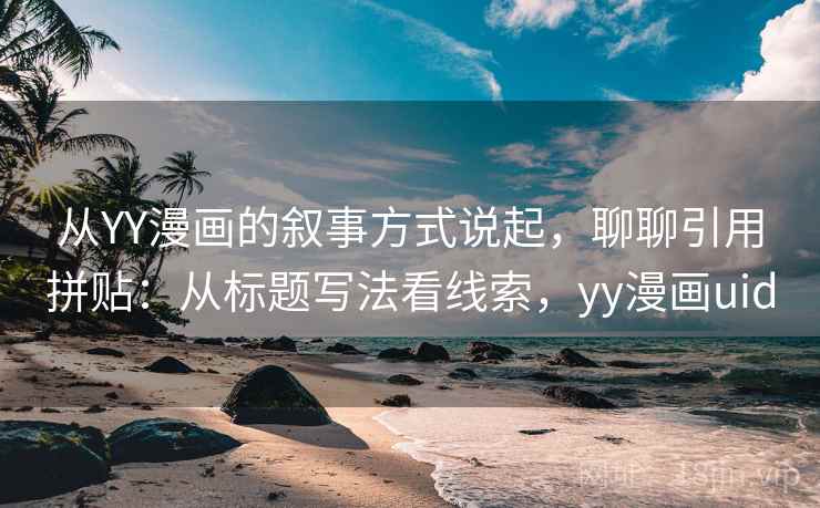 从YY漫画的叙事方式说起,聊聊引用拼贴:从标题写法看线索,yy漫画uid 从YY漫画的叙事方式说起,聊聊引用拼贴:从标题写法看线索,yy漫画uid