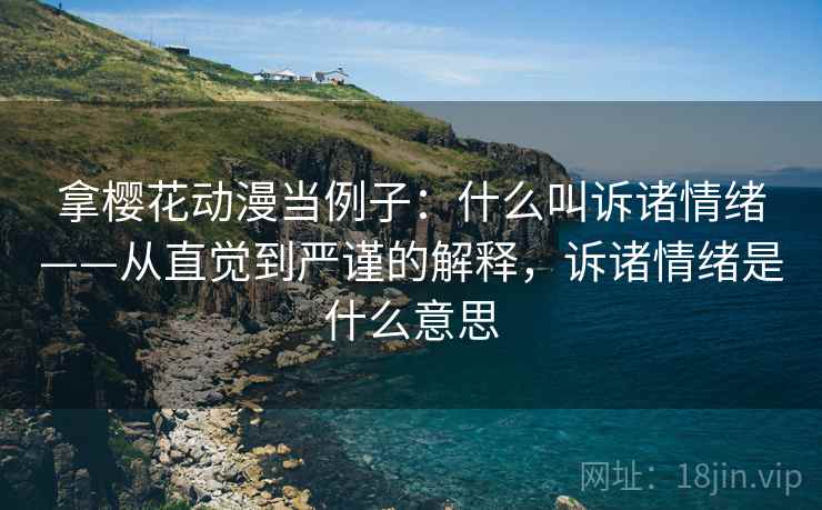 拿樱花动漫当例子：什么叫诉诸情绪——从直觉到严谨的解释，诉诸情绪是什么意思
