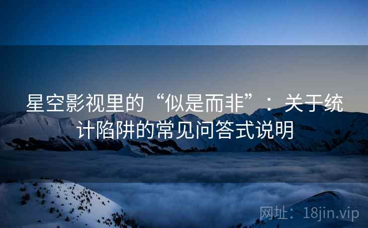 星空影视里的“似是而非”：关于统计陷阱的常见问答式说明
