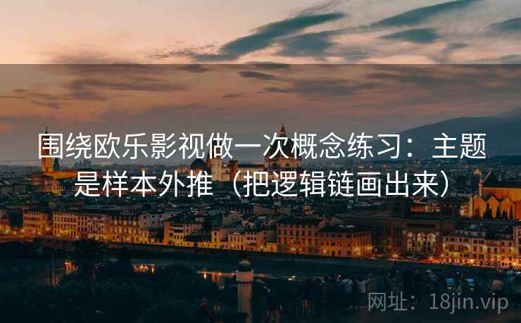 围绕欧乐影视做一次概念练习：主题是样本外推（把逻辑链画出来）
