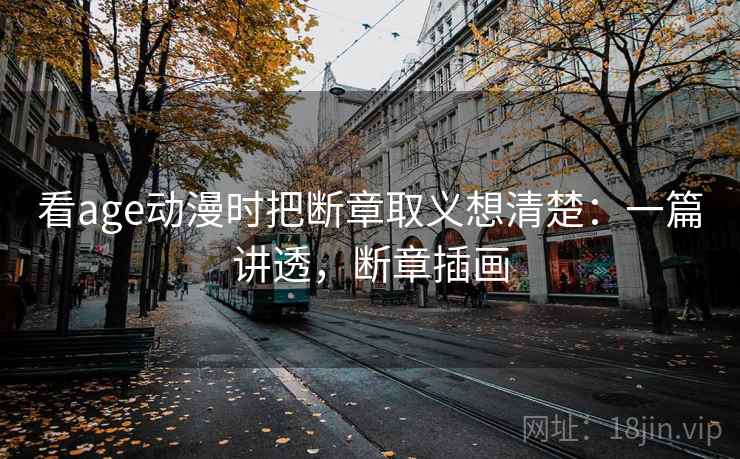 看age动漫时把断章取义想清楚：一篇讲透，断章插画