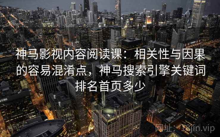 神马影视内容阅读课：相关性与因果的容易混淆点，神马搜索引擎关键词排名首页多少