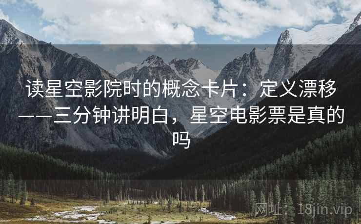读星空影院时的概念卡片:定义漂移——三分钟讲明白,星空电影票是真的吗 读星空影院时的概念卡片:定义漂移——三分钟讲明白,星空电影票是真的吗