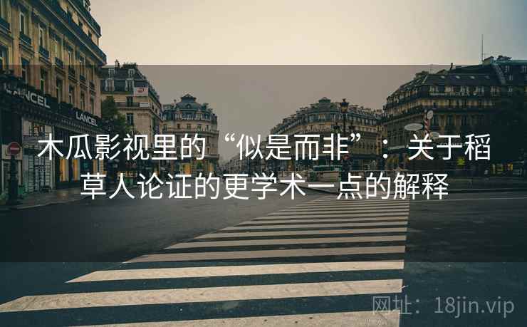 木瓜影视里的“似是而非”：关于稻草人论证的更学术一点的解释