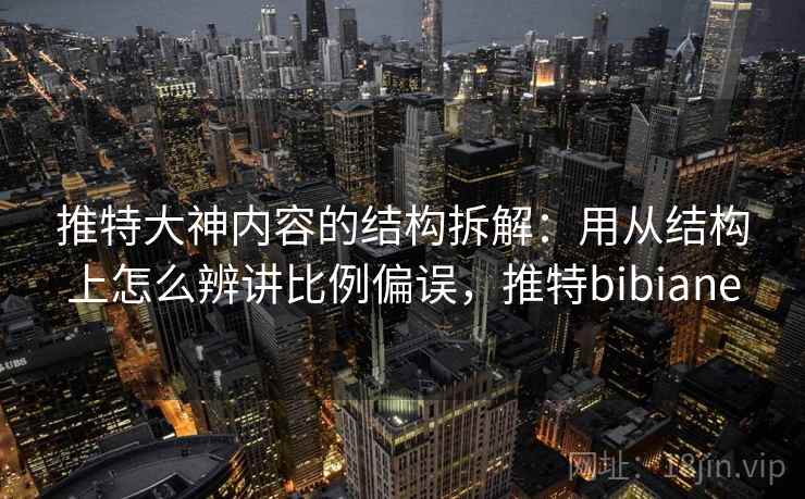 推特大神内容的结构拆解:用从结构上怎么辨讲比例偏误,推特bibiane 推特大神内容的结构拆解:用从结构上怎么辨讲比例偏误,推特bibiane